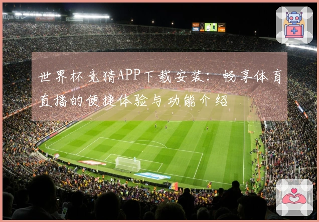 世界杯竞猜APP下载安装：畅享体育直播的便捷体验与功能介绍