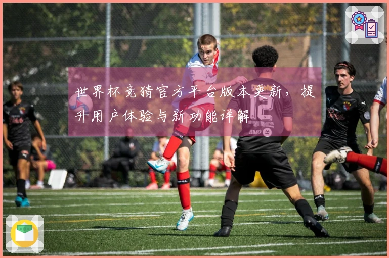 世界杯竞猜官方平台版本更新,提升用户体验与新功能详解