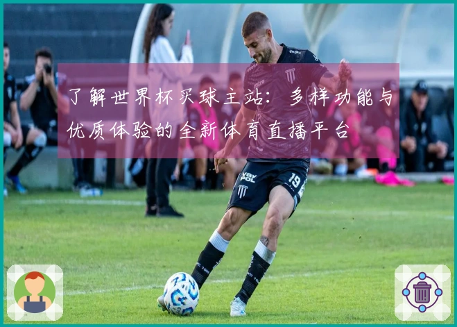 了解世界杯买球主站:多样功能与优质体验的全新体育直播平台