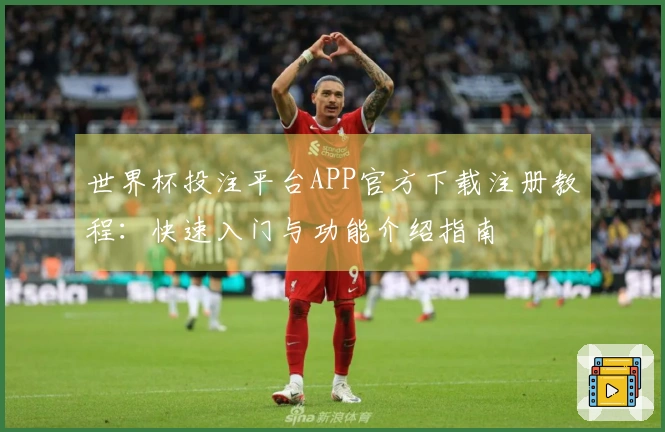 世界杯投注平台APP官方下载注册教程：快速入门与功能介绍指南