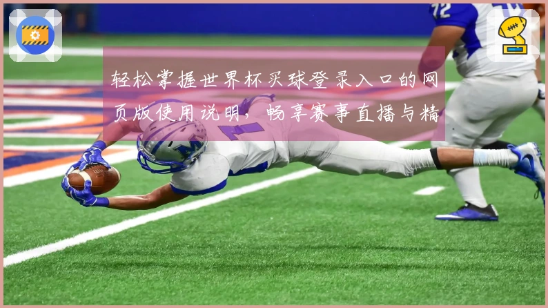 轻松掌握世界杯买球登录入口的网页版使用说明，畅享赛事直播与精彩功能