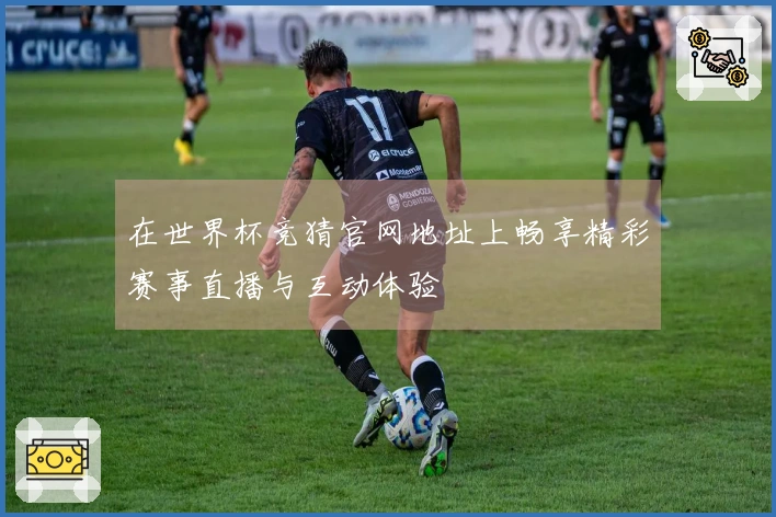 在世界杯竞猜官网地址上畅享精彩赛事直播与互动体验