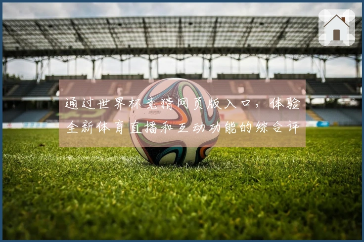 通过世界杯竞猜网页版入口，体验全新体育直播和互动功能的综合评测分析
