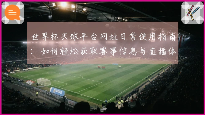 世界杯买球平台网址日常使用指南：如何轻松获取赛事信息与直播体验