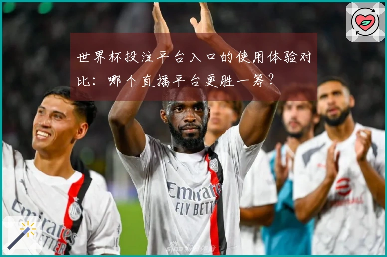 世界杯投注平台入口的使用体验对比：哪个直播平台更胜一筹？