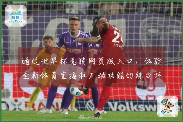 通过世界杯竞猜网页版入口,体验全新体育直播和互动功能的综合评测分析