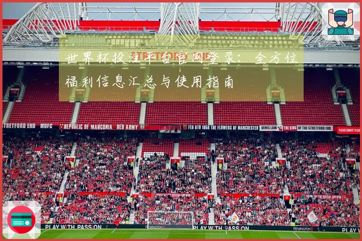 世界杯投注平台官网登录：全方位福利信息汇总与使用指南