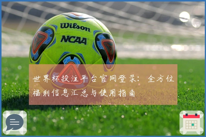 世界杯投注平台官网登录：全方位福利信息汇总与使用指南