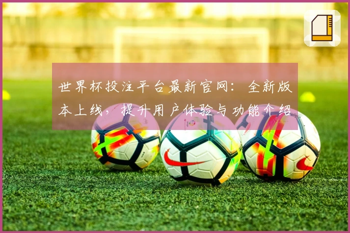 世界杯投注平台最新官网：全新版本上线，提升用户体验与功能介绍
