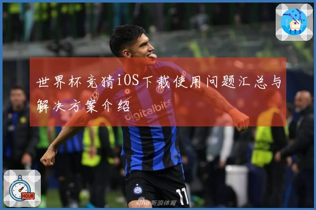 世界杯竞猜iOS下载使用问题汇总与解决方案介绍