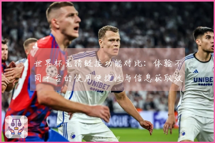 世界杯竞猜链接功能对比：体验不同平台的使用便捷性与信息获取效果